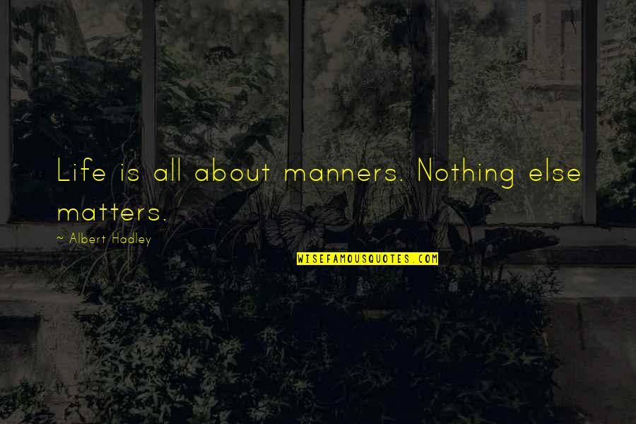 Manners Matter Quotes By Albert Hadley: Life is all about manners. Nothing else matters. Manners Matter Quotes By Albert Hadley: Life is all about manners. Nothing else matters.