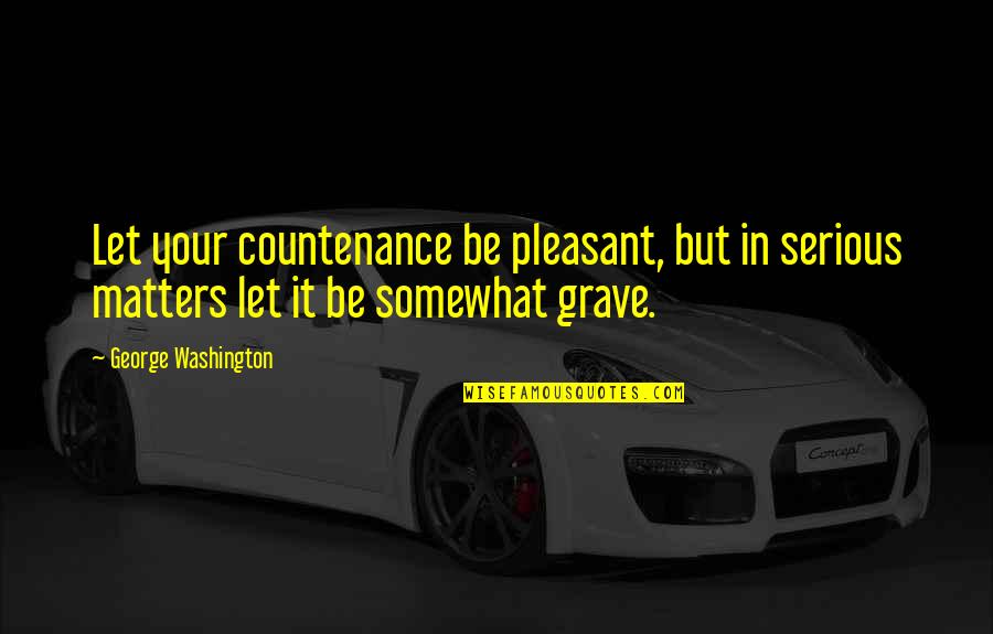 Manners Matter Quotes By George Washington: Let your countenance be pleasant, but in serious Manners Matter Quotes By George Washington: Let your countenance be pleasant, but in serious