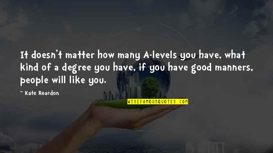 Manners Matter Quotes By Kate Reardon: It doesn't matter how many A-levels you have, Manners Matter Quotes By Kate Reardon: It doesn't matter how many A-levels you have,