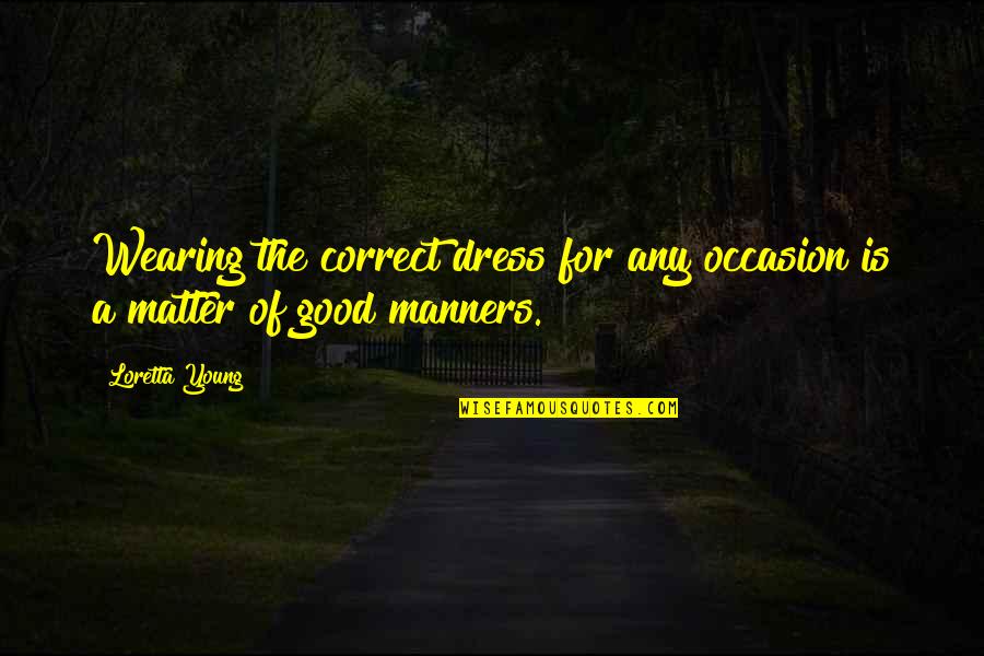Manners Matter Quotes By Loretta Young: Wearing the correct dress for any occasion is