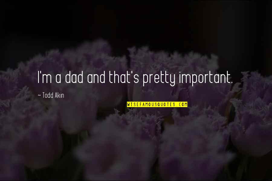 Manners Quotes And Quotes By Todd Akin: I'm a dad and that's pretty important.