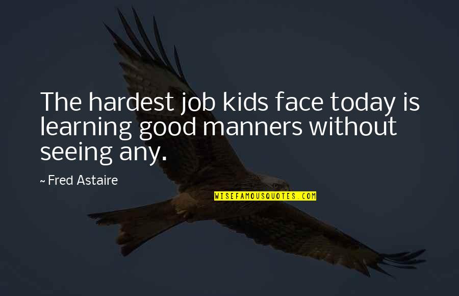 Manners Quotes By Fred Astaire: The hardest job kids face today is learning