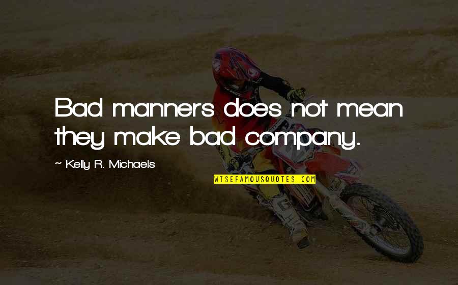 Manners Quotes By Kelly R. Michaels: Bad manners does not mean they make bad