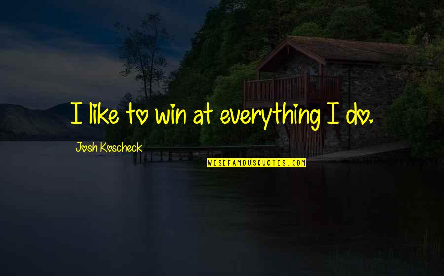 Mannersand Quotes By Josh Koscheck: I like to win at everything I do.