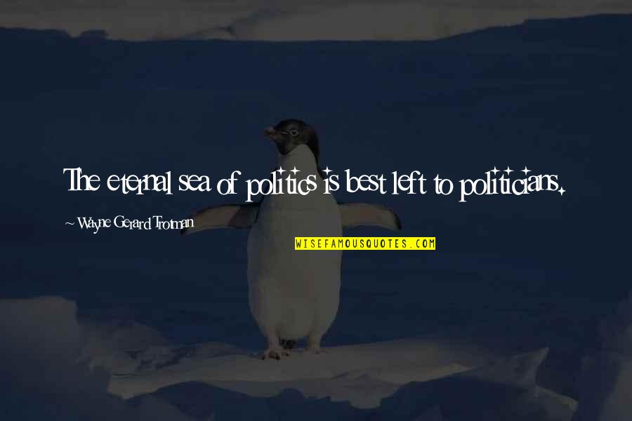 Mannersand Quotes By Wayne Gerard Trotman: The eternal sea of politics is best left Mannersand Quotes By Wayne Gerard Trotman: The eternal sea of politics is best left