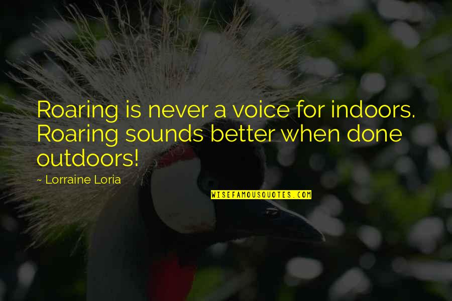 Manners's Quotes By Lorraine Loria: Roaring is never a voice for indoors. Roaring