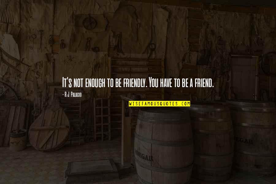 Mannhardt Music Quotes By R.J. Palacio: It's not enough to be friendly. You have Mannhardt Music Quotes By R.J. Palacio: It's not enough to be friendly. You have