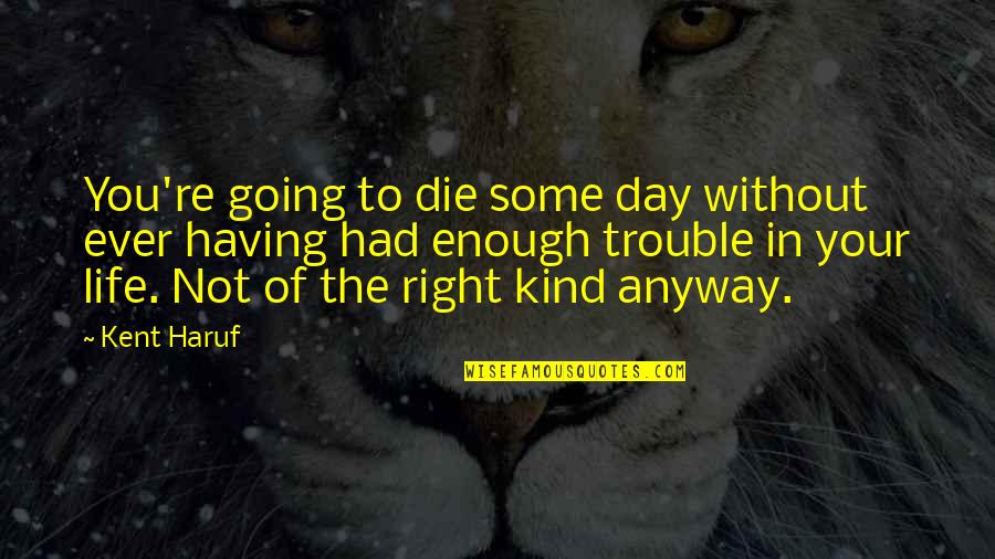 Mannhardts Furniture Quotes By Kent Haruf: You're going to die some day without ever Mannhardts Furniture Quotes By Kent Haruf: You're going to die some day without ever