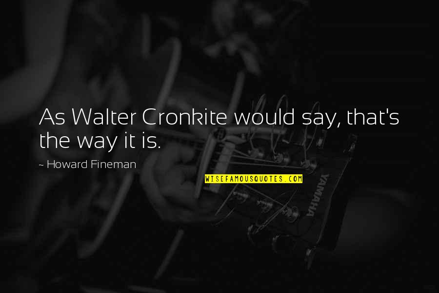 Mannheimsteamroller Quotes By Howard Fineman: As Walter Cronkite would say, that's the way Mannheimsteamroller Quotes By Howard Fineman: As Walter Cronkite would say, that's the way