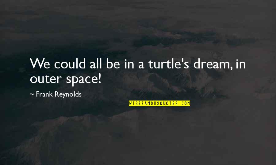 Mannies Seafood Quotes By Frank Reynolds: We could all be in a turtle's dream,