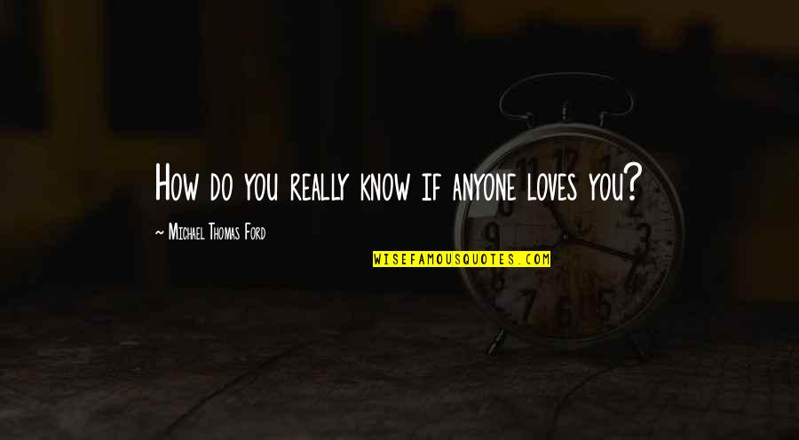 Manninens Cabins Quotes By Michael Thomas Ford: How do you really know if anyone loves Manninens Cabins Quotes By Michael Thomas Ford: How do you really know if anyone loves