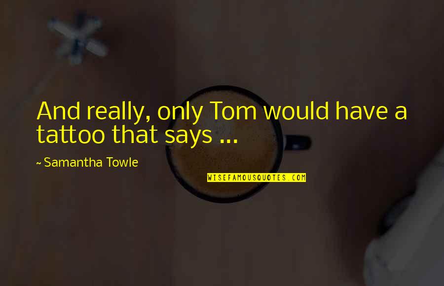 Manninens Cabins Quotes By Samantha Towle: And really, only Tom would have a tattoo Manninens Cabins Quotes By Samantha Towle: And really, only Tom would have a tattoo