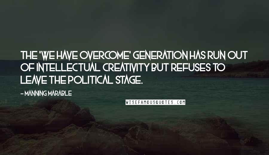 Manning Marable quotes: The 'We Have Overcome' generation has run out of intellectual creativity but refuses to leave the political stage.