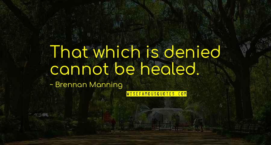 Manning Quotes By Brennan Manning: That which is denied cannot be healed.