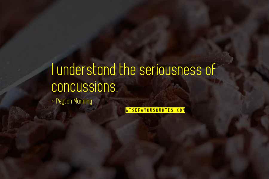 Manning Quotes By Peyton Manning: I understand the seriousness of concussions.