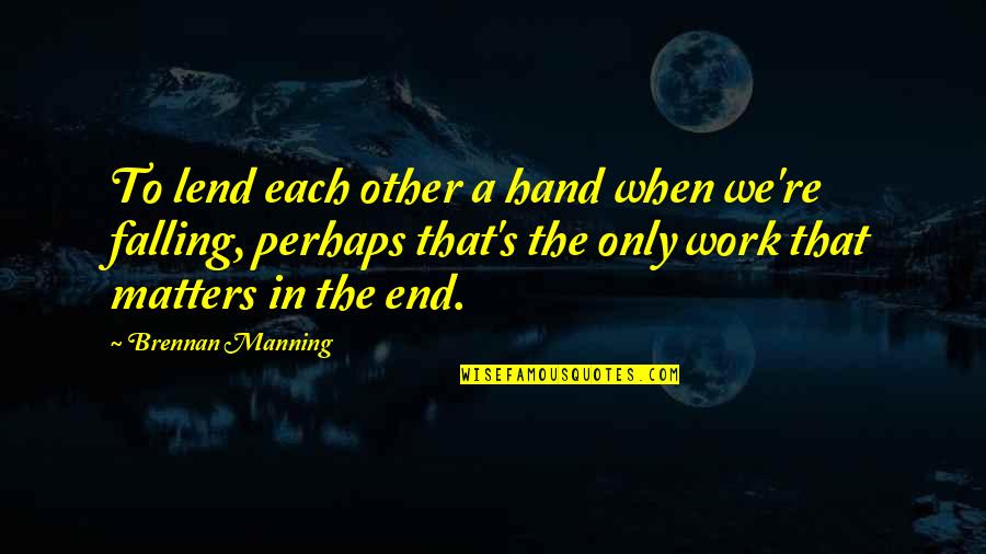 Manning's Quotes By Brennan Manning: To lend each other a hand when we're Manning's Quotes By Brennan Manning: To lend each other a hand when we're