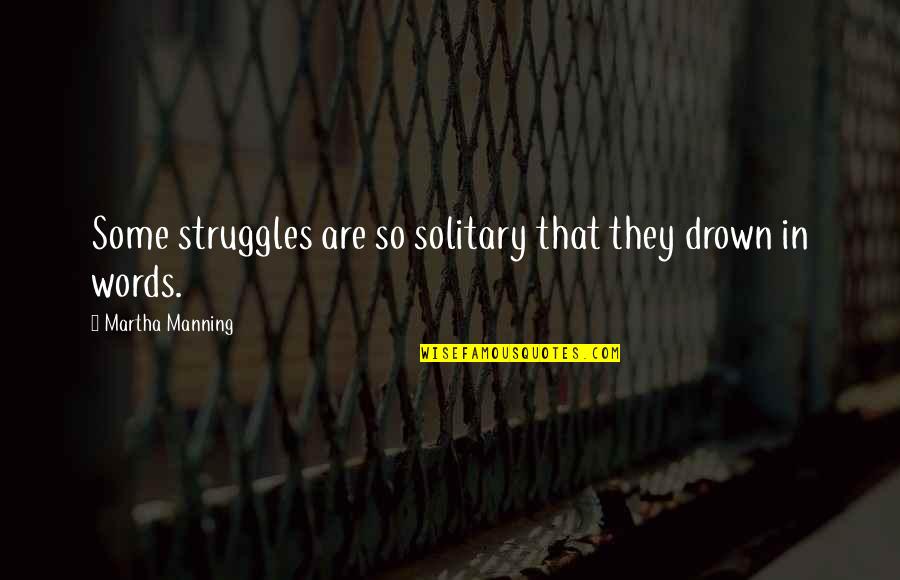 Manning's Quotes By Martha Manning: Some struggles are so solitary that they drown Manning's Quotes By Martha Manning: Some struggles are so solitary that they drown