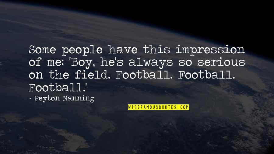 Manning's Quotes By Peyton Manning: Some people have this impression of me: 'Boy,