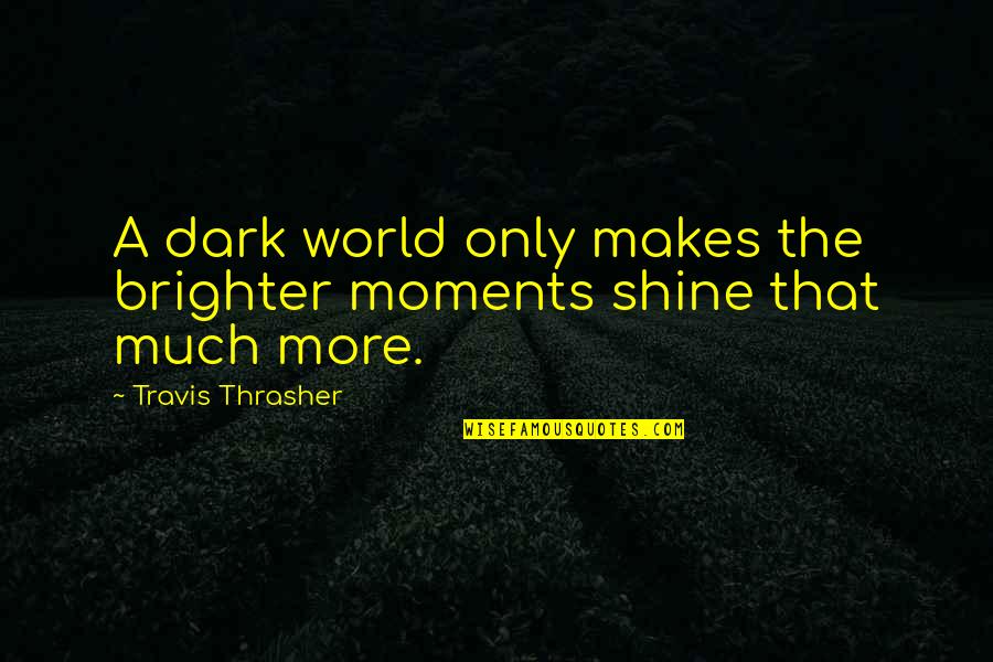 Manninos Bakery Quotes By Travis Thrasher: A dark world only makes the brighter moments Manninos Bakery Quotes By Travis Thrasher: A dark world only makes the brighter moments