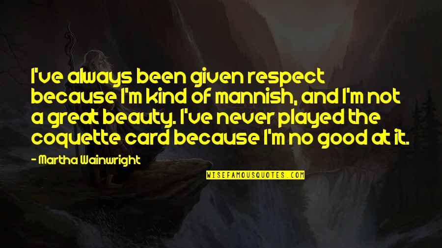 Mannish Quotes By Martha Wainwright: I've always been given respect because I'm kind