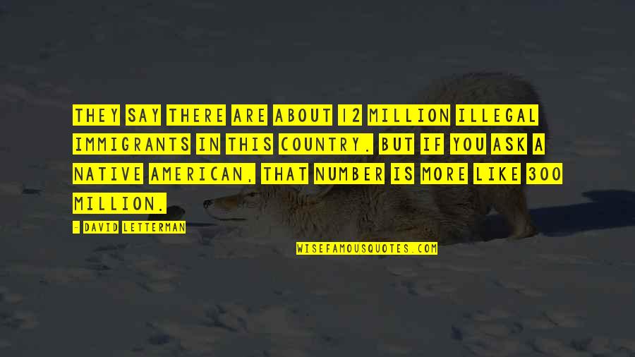 Mannogem Quotes By David Letterman: They say there are about 12 million illegal Mannogem Quotes By David Letterman: They say there are about 12 million illegal