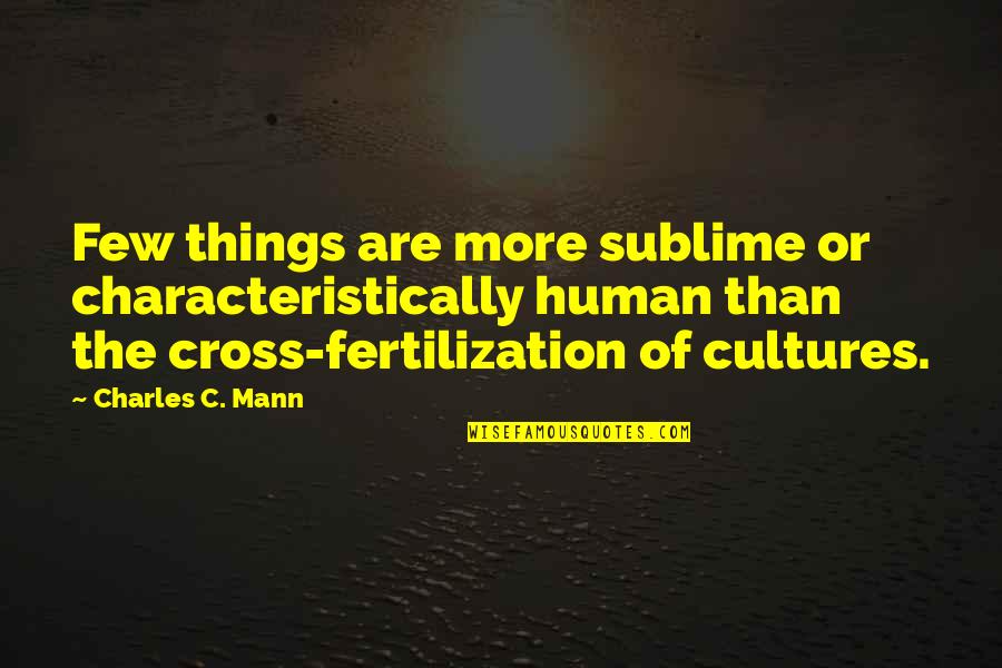 Mann's Quotes By Charles C. Mann: Few things are more sublime or characteristically human
