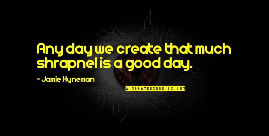 Mannual Quotes By Jamie Hyneman: Any day we create that much shrapnel is Mannual Quotes By Jamie Hyneman: Any day we create that much shrapnel is