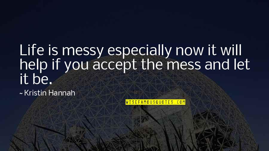 Mannus Quotes By Kristin Hannah: Life is messy especially now it will help
