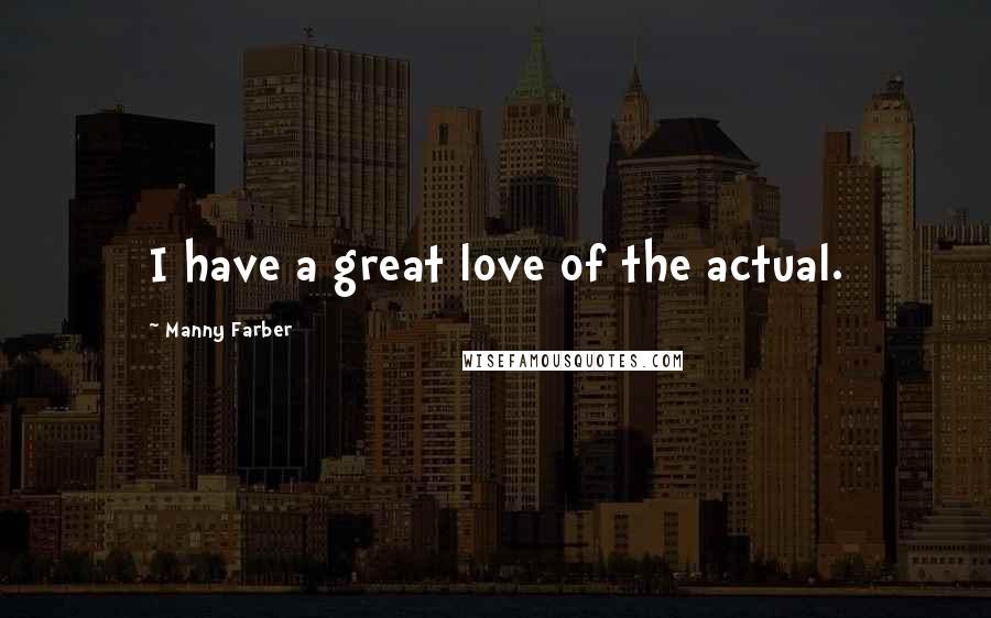 Manny Farber quotes: I have a great love of the actual.