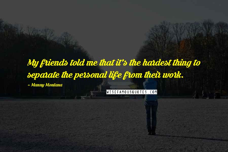 Manny Montana quotes: My friends told me that it's the hardest thing to separate the personal life from their work.