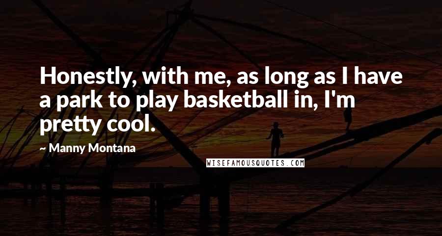 Manny Montana quotes: Honestly, with me, as long as I have a park to play basketball in, I'm pretty cool.