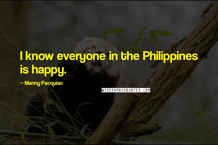 Manny Pacquiao quotes: I know everyone in the Philippines is happy.