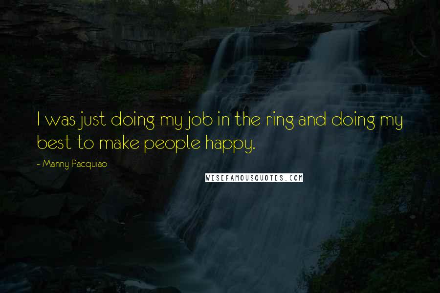 Manny Pacquiao quotes: I was just doing my job in the ring and doing my best to make people happy.