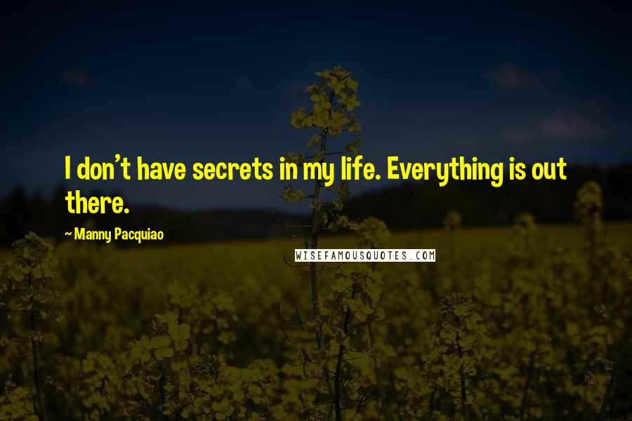 Manny Pacquiao quotes: I don't have secrets in my life. Everything is out there.