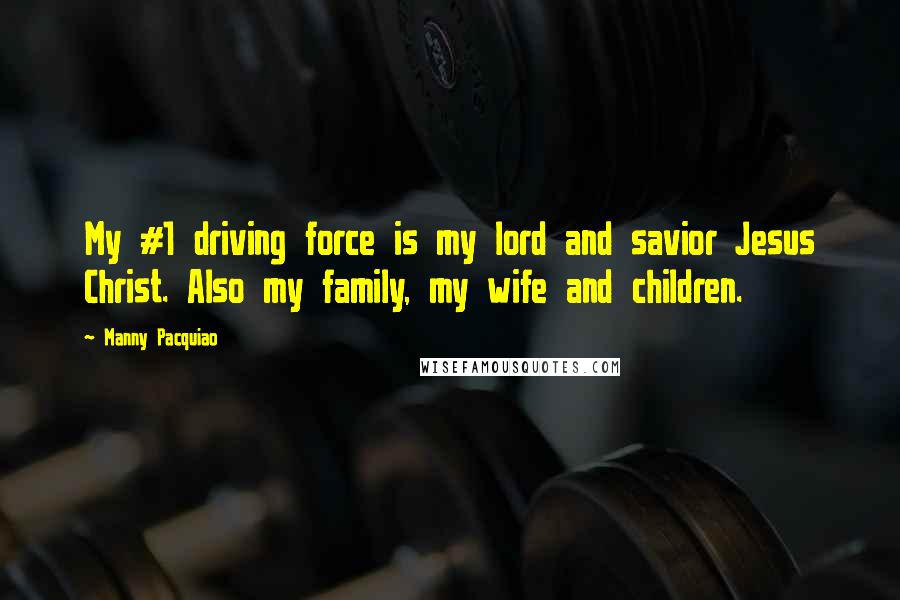 Manny Pacquiao quotes: My #1 driving force is my lord and savior Jesus Christ. Also my family, my wife and children.