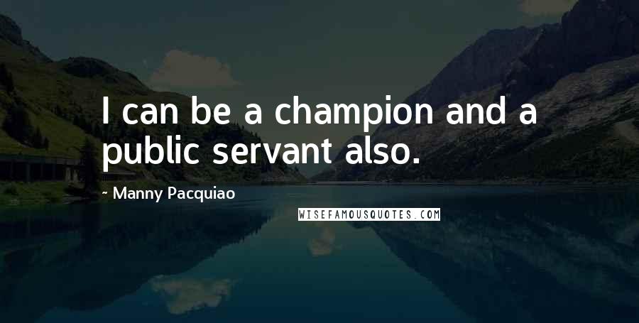 Manny Pacquiao quotes: I can be a champion and a public servant also.