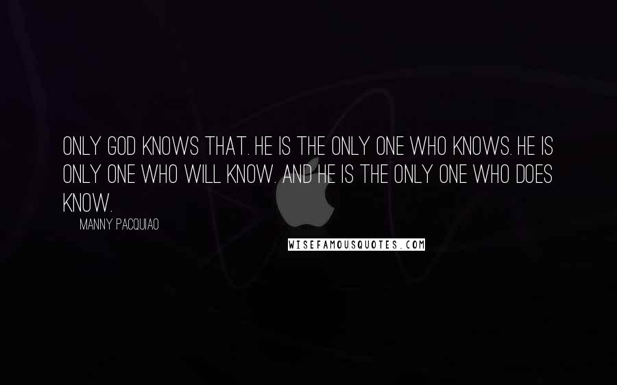 Manny Pacquiao quotes: Only God knows that. He is the only one who knows. He is only one who will know. And he is the only one who does know.