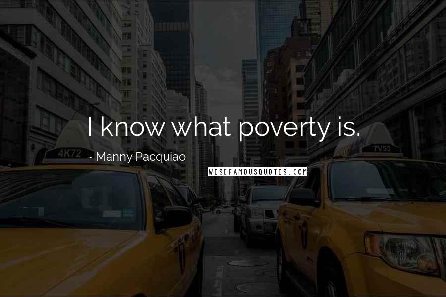 Manny Pacquiao quotes: I know what poverty is.