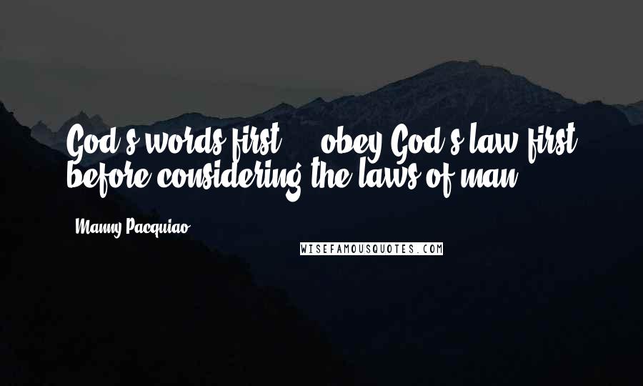 Manny Pacquiao quotes: God's words first ... obey God's law first before considering the laws of man.