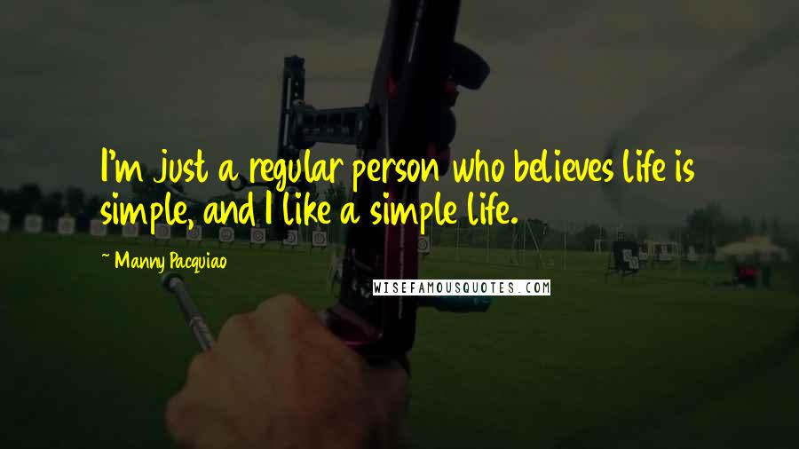 Manny Pacquiao quotes: I'm just a regular person who believes life is simple, and I like a simple life.