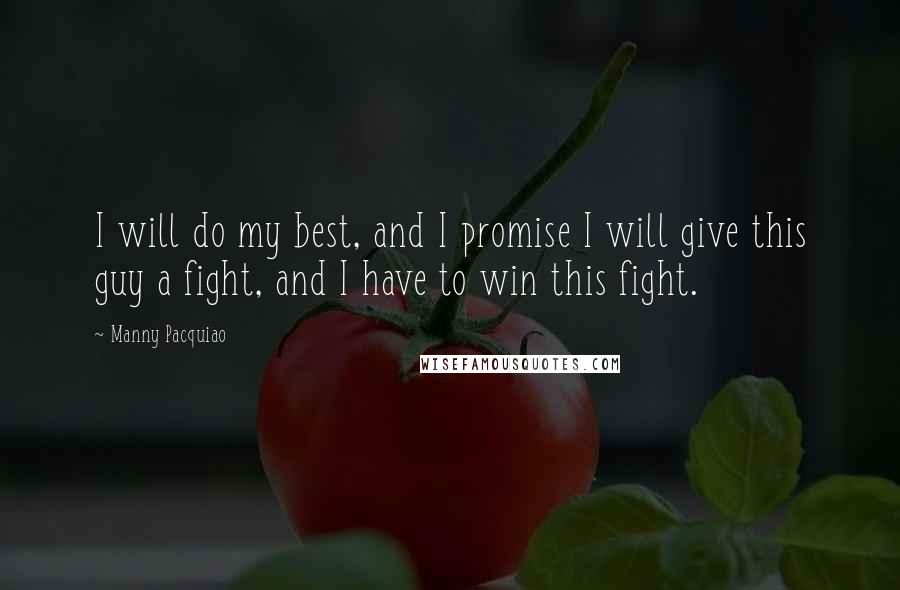 Manny Pacquiao quotes: I will do my best, and I promise I will give this guy a fight, and I have to win this fight.