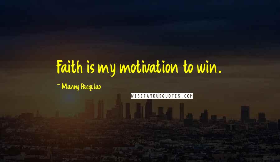 Manny Pacquiao quotes: Faith is my motivation to win.
