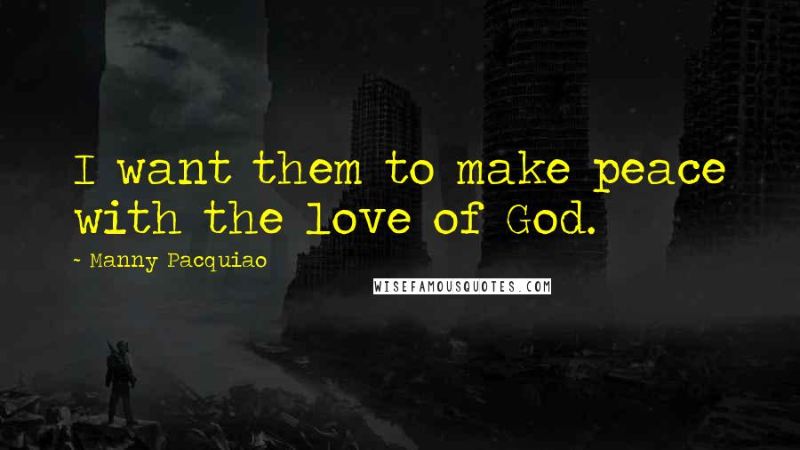 Manny Pacquiao quotes: I want them to make peace with the love of God.