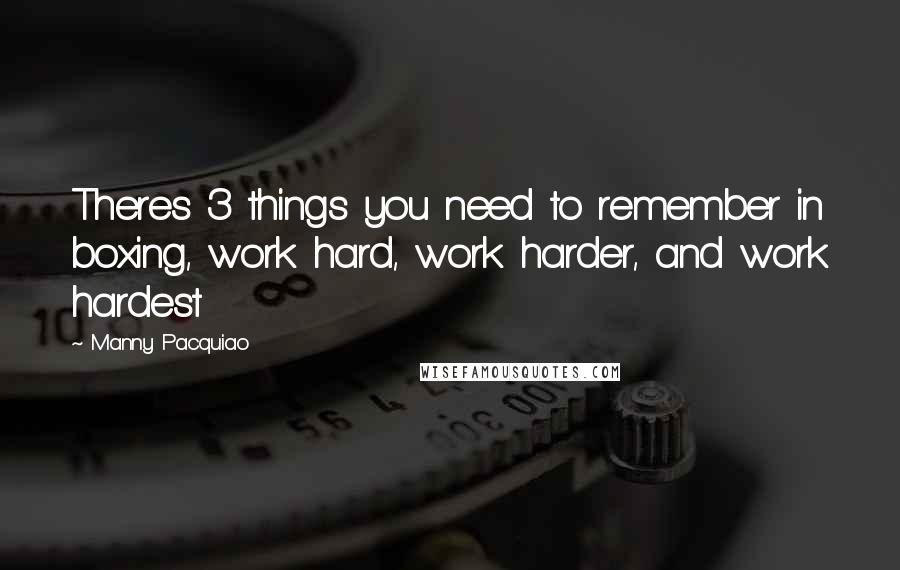 Manny Pacquiao quotes: Theres 3 things you need to remember in boxing, work hard, work harder, and work hardest