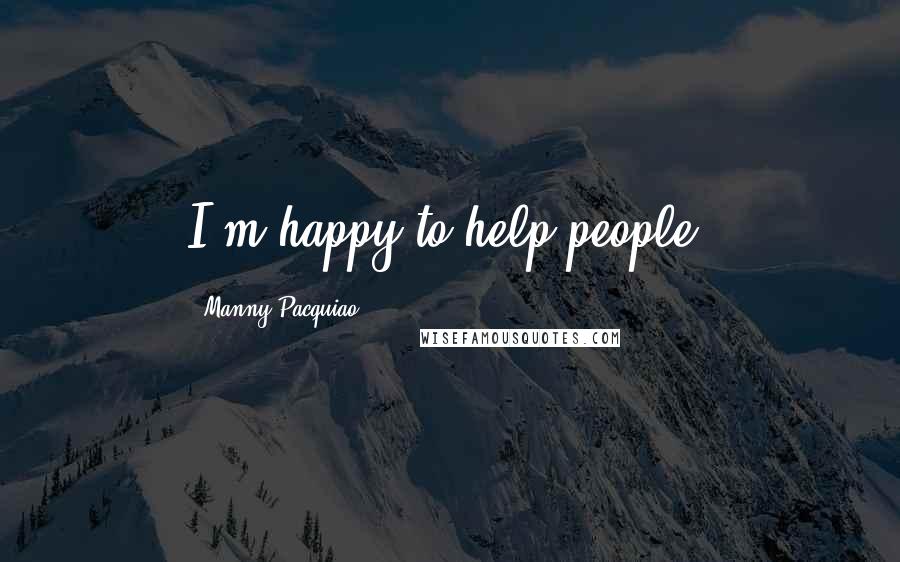 Manny Pacquiao quotes: I'm happy to help people.