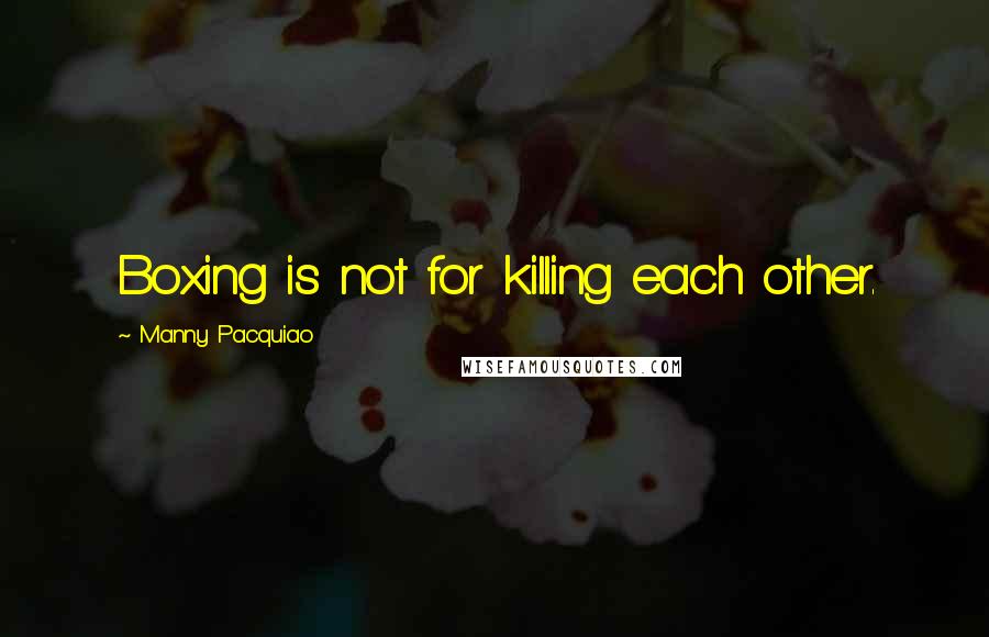 Manny Pacquiao quotes: Boxing is not for killing each other.