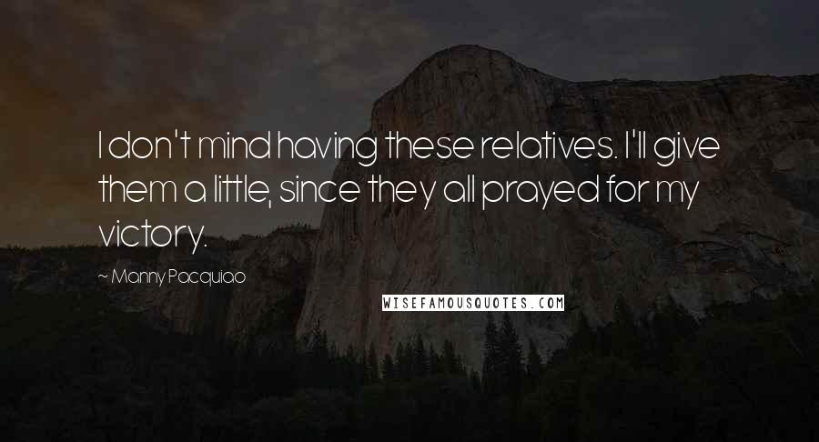 Manny Pacquiao quotes: I don't mind having these relatives. I'll give them a little, since they all prayed for my victory.