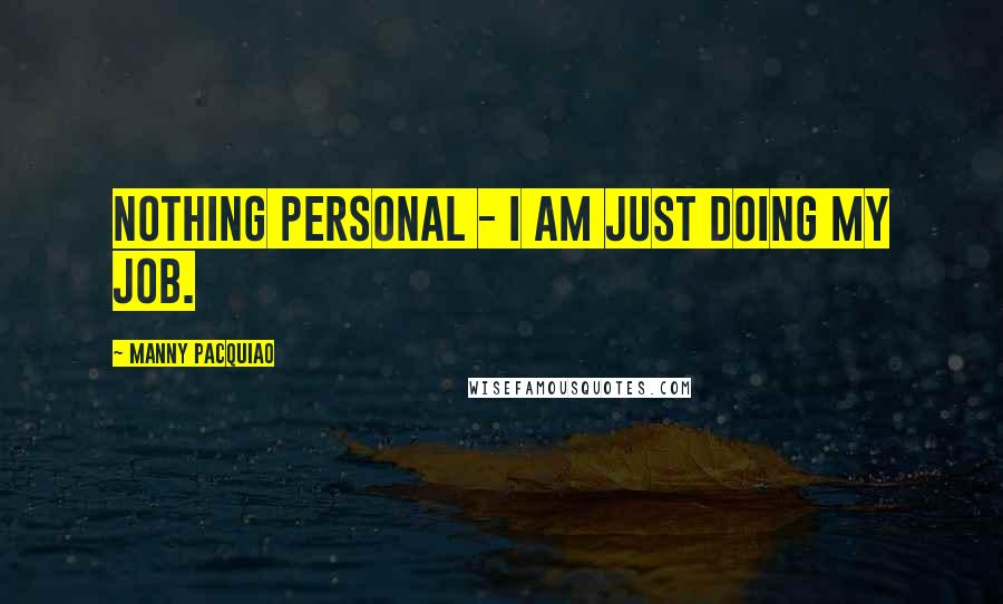 Manny Pacquiao quotes: Nothing personal - I am just doing my job.