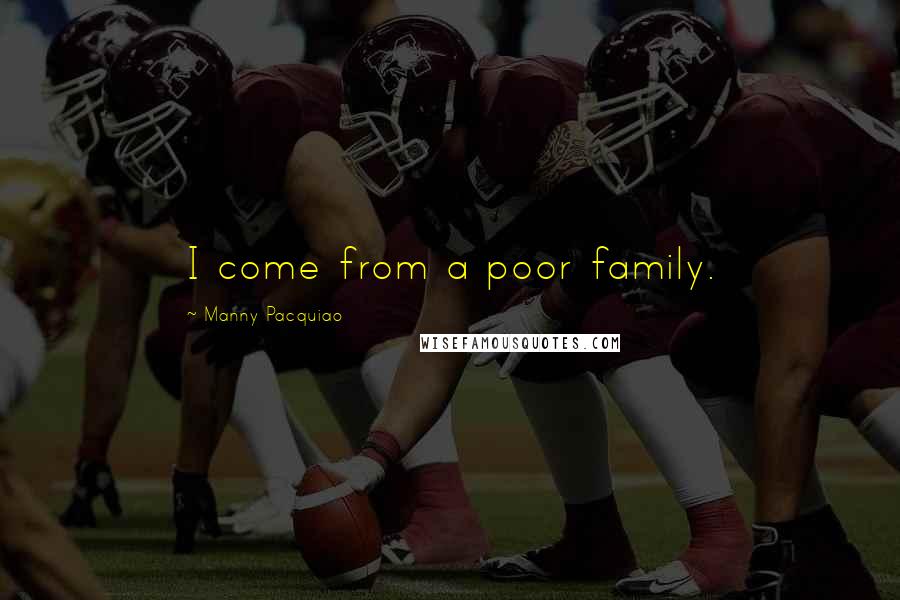 Manny Pacquiao quotes: I come from a poor family.