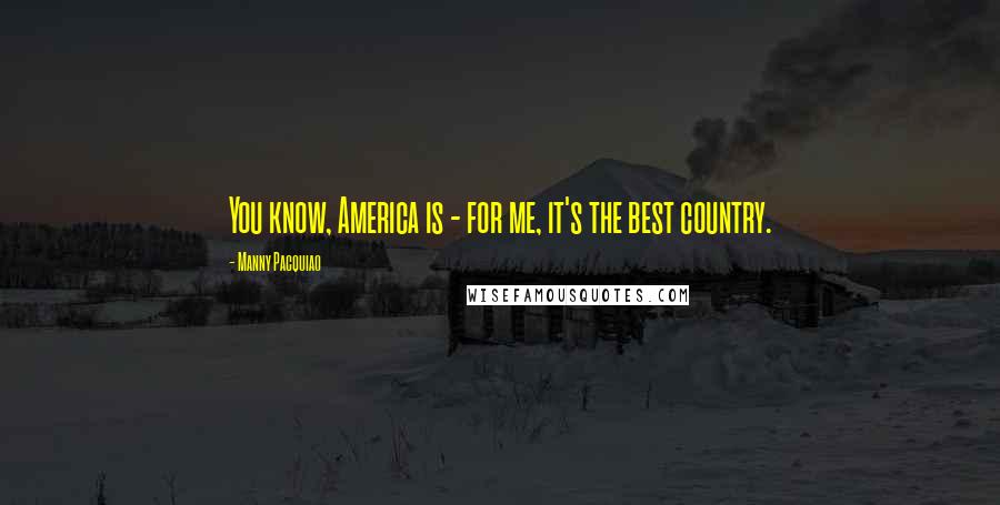 Manny Pacquiao quotes: You know, America is - for me, it's the best country.